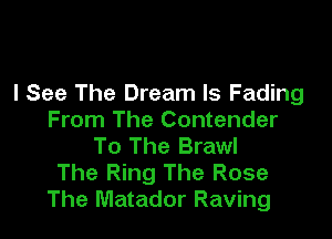 I See The Dream Is Fading

From The Contender
To The Brawl
The Ring The Rose
The Matador Raving