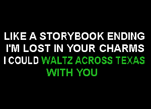 LIKE A STORYBOOK ENDING

I'M LOST IN YOUR CHARMS

I COULD WALTZ ACROSS TEXAS
WITH YOU