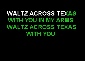 WALTZ ACROSS TEXAS
WITH YOU IN MY ARMS
WALTZ ACROSS TEXAS

WITH YOU