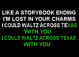 LIKE A STORYBOOK ENDING

I'M LOST IN YOUR CHARMS

I COULD WALTZ ACROSS TEXAS
WITH YOU

I COULD WALTZ ACROSS TEXAS
WITH YOU