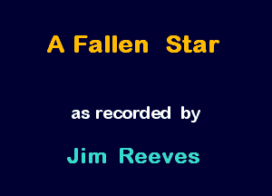 A Fallen Star

as recorded by

Jim Reeves