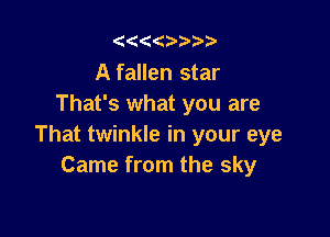 '4(('4 283

A fallen star
That's what you are

That twinkle in your eye
Came from the sky