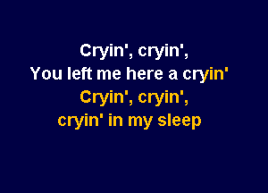 Cryin', cryin',
You left me here a cryin'

Cryin', cryin',
cryin' in my sleep