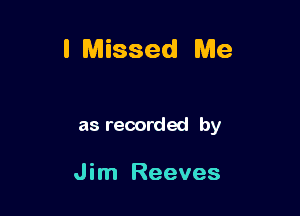 I Missed Me

as recorded by

Jim Reeves