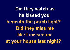 Did they watch as
he kissed you
beneath the porch light?

Did they miss me
like I missed me
at your house last night?