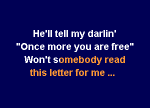 He'll tell my darlin'
Once more you are free

Won't somebody read
this letter for me