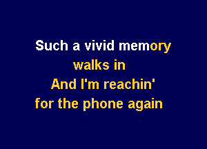 Such a vivid memory
walks in

And I'm reachin'
for the phone again