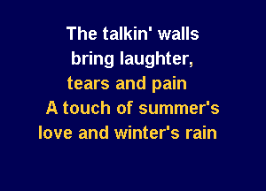 The talkin' walls
bring laughter,
tears and pain

A touch of summer's
love and winter's rain