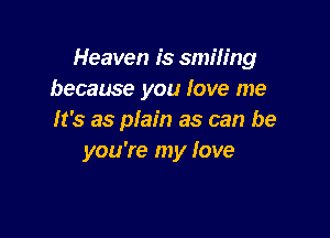 Heaven is smiling
because you love me

It's as plain as can be
you're my love