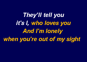 They?! ref! you
it's I, who loves you

And I'm lonely
when you're out of my sight