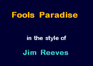 Fools Pa radise

in the style of

Jim Reeves