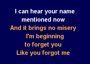 I can hear your name
mentioned now
And it brings no misery

I'm beginning
to forget you
Like you forgot me