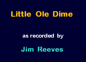 Little Ole Dime

as recorded by

J im Reeves