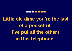 Little ole dime you're the last

of a pocketful
I've put all the others
in this telephone