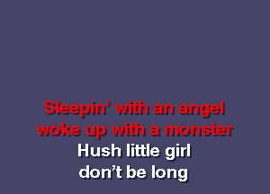 Hush little girl
don,t be long