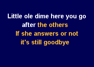 Little ole dime here you go
after the others

If she answers or not
it's still goodbye