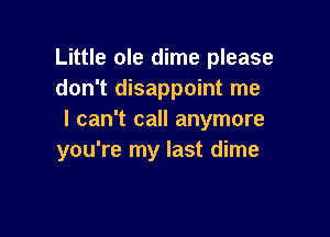 Little ole dime please
don't disappoint me

I can't call anymore
you're my last dime