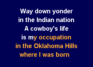 Way down yonder
in the Indian nation
A cowboy's life

is my occupation
in the Oklahoma Hills
where I was born