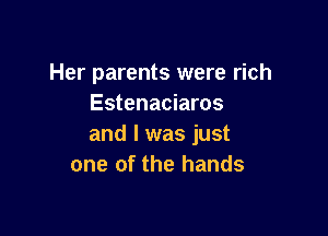 Her parents were rich
Estenaciaros

and I was just
one of the hands