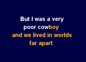 But I was a very
poor cowboy

and we lived in worlds
far apart