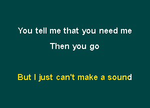 You tell me that you need me

Then you go

But I just can't make a sound