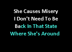 She Causes Misery
I Don't Need To Be

Back In That State
Where She's Around