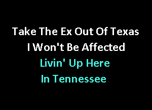 Take The Ex Out Of Texas
I Won't Be Affected

Livin' Up Here
In Tennessee