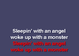 Sleepiw with an angel
woke up with a monster