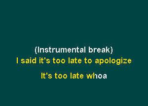(Instrumental break)

I said it's too late to apologize

It's too late whoa