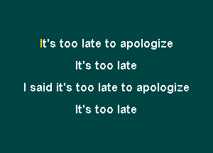 It's too late to apologize

It's too late

I said it's too late to apologize

It's too late