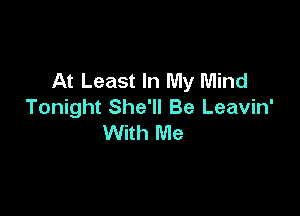 At Least In My Mind
Tonight She'll Be Leavin'

With Me