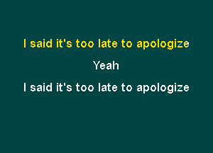 I said it's too late to apologize

Yeah

I said it's too late to apologize