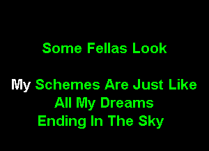 Some Fellas Look

My Schemes Are Just Like
All My Dreams
Ending In The Sky