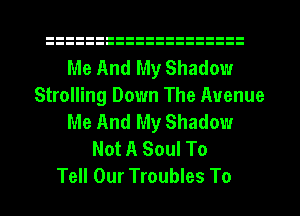 Me And My Shadow
Strolling Down The Avenue
Me And My Shadow
Not A Soul To

Tell Our Troubles To