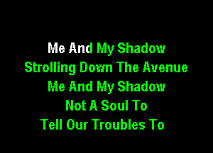 Me And My Shadow
Strolling Down The Avenue

Me And My Shadow
Not A Soul To
Tell Our Troubles To