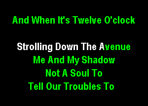 And When It's Twelve O'clock

Strolling Down The Avenue

Me And My Shadow
Not A Soul To
Tell Our Troubles To