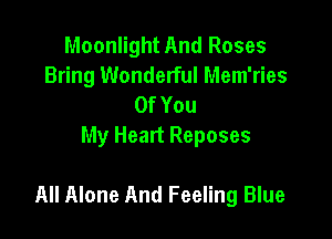 Moonlight And Roses
Bring Wonderful Mem'ries
OfYou
My Heart Reposes

All Alone And Feeling Blue