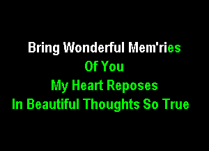 Bring Wonderful Mem'ries
OfYou

My Heart Reposes
In Beautiful Thoughts So True