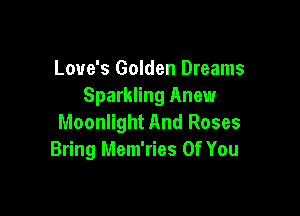 Love's Golden Dreams
Sparkling Anew

Moonlight And Roses
Bring Mem'ries Of You