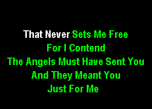 That Never Sets Me Free
For I Contend

The Angels Must Have Sent You
And They Meant You
Just For Me