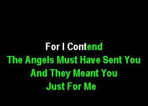 For I Contend

The Angels Must Have Sent You
And They Meant You
Just For Me