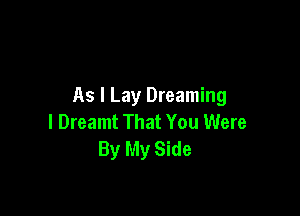 As I Lay Dreaming

l Dreamt That You Were
By My Side
