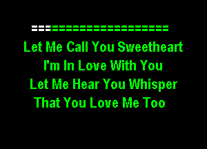 Let Me Call You Sweetheart
I'm In Love With You
Let Me Hear You Whisper

That You Love Me Too