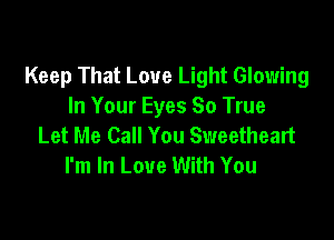 Keep That Love Light Glowing
In Your Eyes 80 True

Let Me Call You Sweetheart
I'm In Love With You