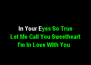 In Your Eyes 80 True

Let Me Call You Sweetheart
I'm In Love With You