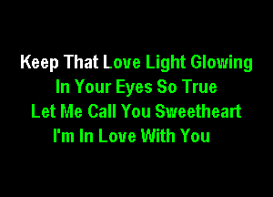 Keep That Love Light Glowing
In Your Eyes 80 True

Let Me Call You Sweetheart
I'm In Love With You