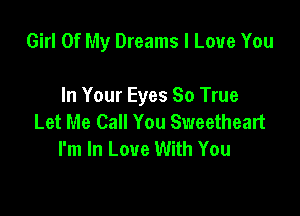 Girl Of My Dreams I Love You

In Your Eyes 80 True

Let Me Call You Sweetheart
I'm In Love With You
