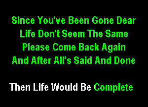 Since You've Been Gone Dear
Life Don't Seem The Same
Please Come Back Again

And After All's Said And Done

Then Life Would Be Complete