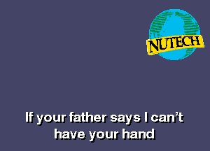 If your father says I can,t
have your hand