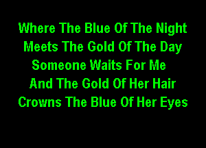 Where The Blue Of The Night
Meets The Gold Of The Day
Someone Waits For Me
And The Gold Of Her Hair
Crowns The Blue Of Her Eyes